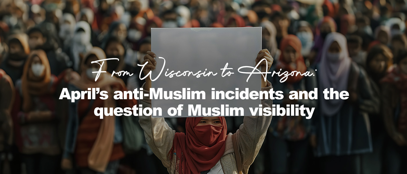 From Wisconsin to Arizona: April’s anti-Muslim incidents and the question of Muslim visibility